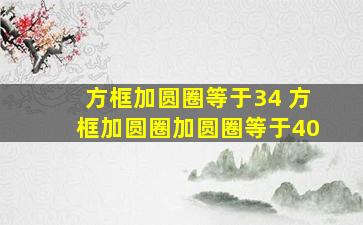 方框加圆圈等于34 方框加圆圈加圆圈等于40